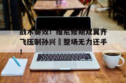 战术奏效！维尼修斯双翼齐飞压制孙兴慜整场无力还手！的简单介绍